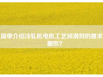簡單介紹冷軋機(jī)電機(jī)工藝潤滑劑的要求有哪些？