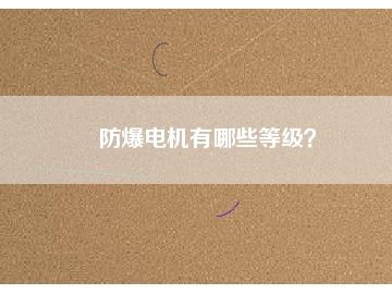 防爆電機(jī)有哪些等級(jí)？