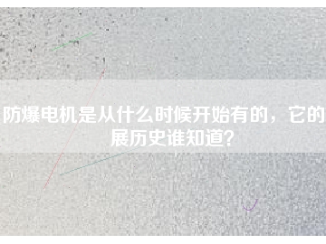 防爆電機是從什么時候開始有的，它的發(fā)展歷史誰知道？