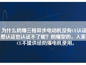 為什么防爆三相異步電動(dòng)機(jī)沒(méi)有CE認(rèn)證？想認(rèn)證也認(rèn)證不了呢？防爆型的，人家說(shuō)CE不提供給防爆電機(jī)使用。
