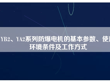 YB2、YA2系列防爆電機的基本參數(shù)、使用環(huán)境條件及工作方式