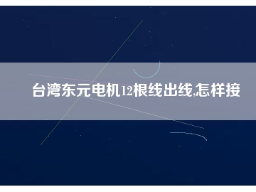 臺(tái)灣東元電機(jī)12根線出線,怎樣接