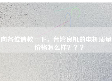 向各位請教一下，臺灣良機的電機質(zhì)量和價格怎么樣？？？