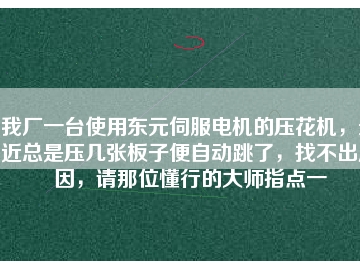 我廠一臺使用東元伺服電機的壓花機，最近總是壓幾張板子便自動跳了，找不出原因，請那位懂行的大師指點一