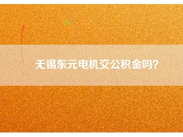 無錫東元電機交公積金嗎？
