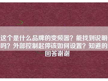 這個(gè)是什么品牌的變頻器？能找到說明書嗎？外部控制起停該如何設(shè)置？知道的請回答謝謝
