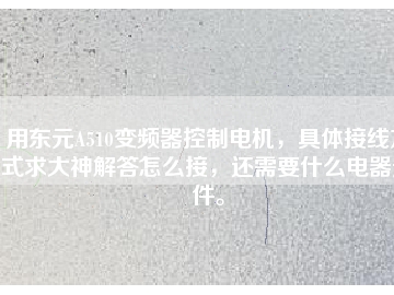 用東元A510變頻器控制電機，具體接線方式求大神解答怎么接，還需要什么電器元件。