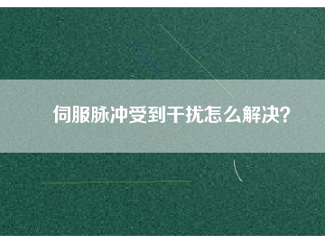 伺服脈沖受到干擾怎么解決？