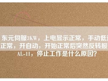 東元伺服3KW，上電顯示正常，手動低速正常，開自動，開始正常后突然反轉(zhuǎn)報警AL-11，停止工作是什么原因？