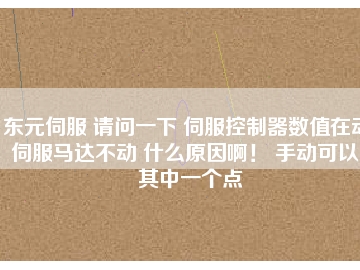 東元伺服 請問一下 伺服控制器數(shù)值在動 伺服馬達不動 什么原因?。?手動可以。其中一個點