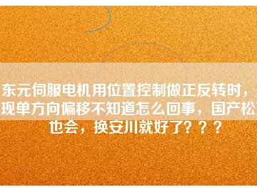 東元伺服電機用位置控制做正反轉(zhuǎn)時，出現(xiàn)單方向偏移不知道怎么回事，國產(chǎn)松下也會，換安川就好了？？？