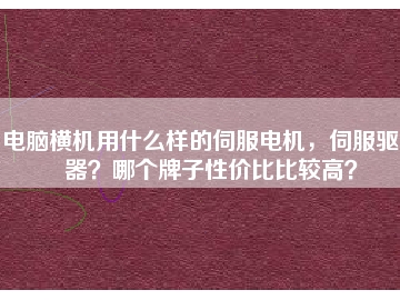 電腦橫機用什么樣的伺服電機，伺服驅(qū)動器？哪個牌子性價比比較高？