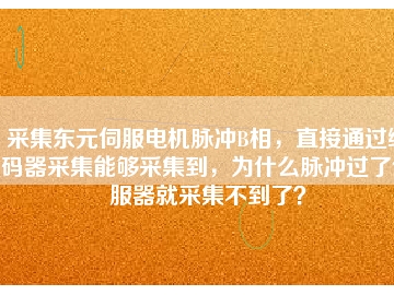 采集東元伺服電機脈沖B相，直接通過編碼器采集能夠采集到，為什么脈沖過了伺服器就采集不到了？