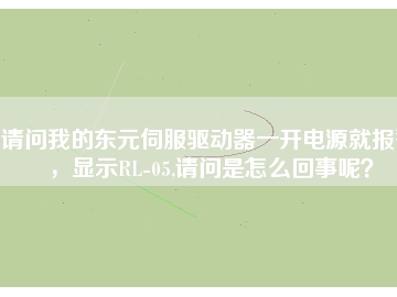 請問我的東元伺服驅(qū)動器一開電源就報警，顯示RL-05,請問是怎么回事呢？