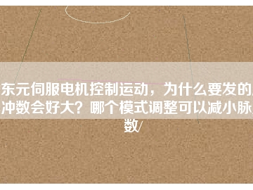 東元伺服電機控制運動，為什么要發(fā)的脈沖數(shù)會好大？哪個模式調(diào)整可以減小脈沖數(shù)/
