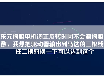 東元伺服電機調(diào)正反轉(zhuǎn)時因不會調(diào)伺服參數(shù)，我想把驅(qū)動器輸出到馬達的三根線中任二根對換一下可以達到這個