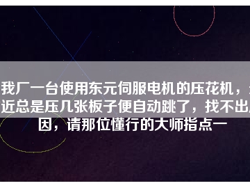 我廠一臺使用東元伺服電機的壓花機，最近總是壓幾張板子便自動跳了，找不出原因，請那位懂行的大師指點一