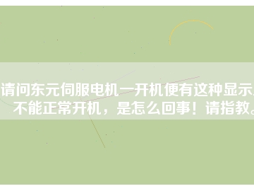 請問東元伺服電機一開機便有這種顯示且不能正常開機，是怎么回事！請指教。
