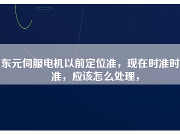 東元伺服電機以前定位準，現(xiàn)在時準時不準，應(yīng)該怎么處理，