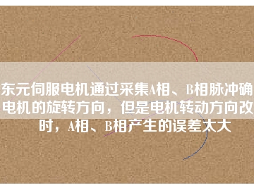 東元伺服電機通過采集A相、B相脈沖確定電機的旋轉(zhuǎn)方向，但是電機轉(zhuǎn)動方向改變時，A相、B相產(chǎn)生的誤差太大