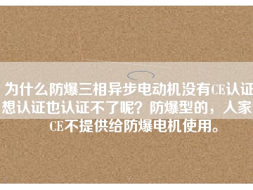 為什么防爆三相異步電動機沒有CE認(rèn)證？想認(rèn)證也認(rèn)證不了呢？防爆型的，人家說CE不提供給防爆電機使用。