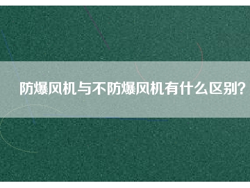 防爆風(fēng)機(jī)與不防爆風(fēng)機(jī)有什么區(qū)別？