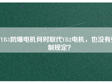 YB3防爆電機何時取代YB2電機，也沒有強制規(guī)定？