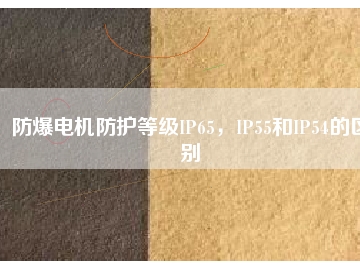 防爆電機防護等級IP65，IP55和IP54的區(qū)別