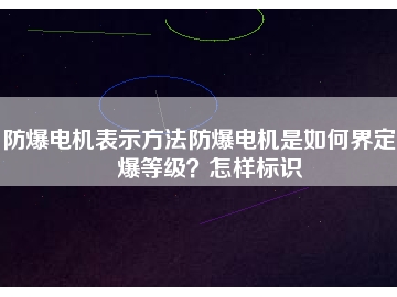 防爆電機表示方法防爆電機是如何界定防爆等級？怎樣標識