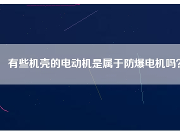 有些機殼的電動機是屬于防爆電機嗎？