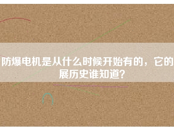 防爆電機是從什么時候開始有的，它的發(fā)展歷史誰知道？
