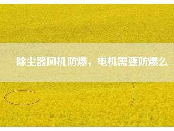 除塵器風機防爆，電機需要防爆么