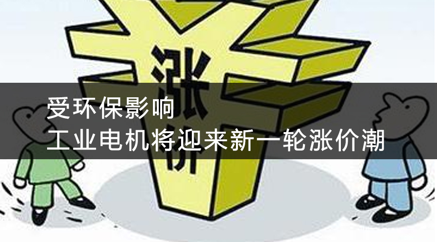 受環(huán)保影響，工業(yè)電機(jī)將迎來新一輪漲價(jià)潮.jpg