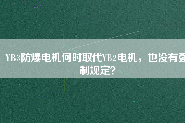YB3防爆電機(jī)何時(shí)取代YB2電機(jī)，也沒有強(qiáng)制規(guī)定？