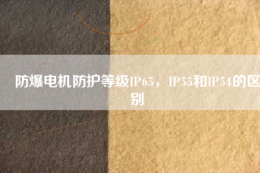 防爆電機(jī)防護(hù)等級(jí)IP65，IP55和IP54的區(qū)別