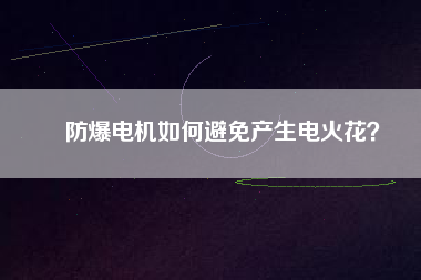 防爆電機(jī)如何避免產(chǎn)生電火花？
