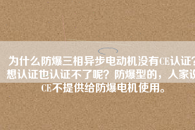 為什么防爆三相異步電動機(jī)沒有CE認(rèn)證？想認(rèn)證也認(rèn)證不了呢？防爆型的，人家說CE不提供給防爆電機(jī)使用。