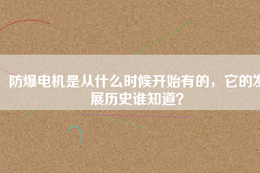 防爆電機(jī)是從什么時(shí)候開始有的，它的發(fā)展歷史誰知道？