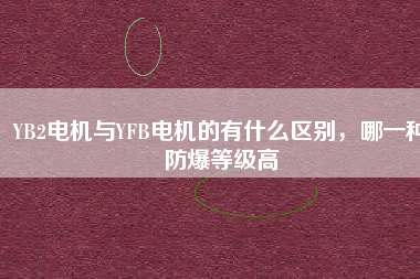 YB2電機(jī)與YFB電機(jī)的有什么區(qū)別，哪一種防爆等級(jí)高