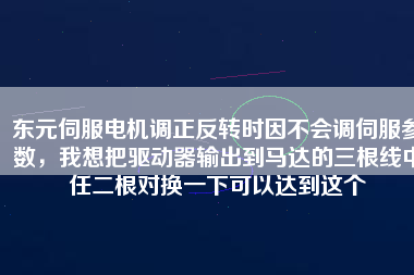 東元伺服電機(jī)調(diào)正反轉(zhuǎn)時(shí)因不會(huì)調(diào)伺服參數(shù)，我想把驅(qū)動(dòng)器輸出到馬達(dá)的三根線中任二根對(duì)換一下可以達(dá)到這個(gè)