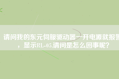 請問我的東元伺服驅(qū)動器一開電源就報警，顯示RL-05,請問是怎么回事呢？