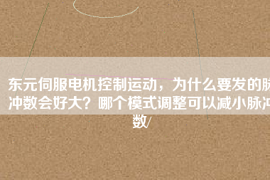東元伺服電機控制運動，為什么要發(fā)的脈沖數(shù)會好大？哪個模式調(diào)整可以減小脈沖數(shù)/