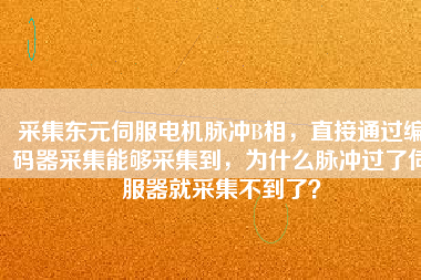 采集東元伺服電機(jī)脈沖B相，直接通過編碼器采集能夠采集到，為什么脈沖過了伺服器就采集不到了？