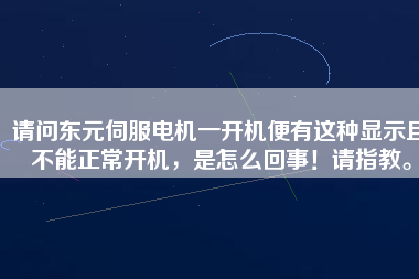 請問東元伺服電機一開機便有這種顯示且不能正常開機，是怎么回事！請指教。