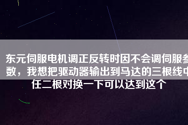 東元伺服電機調(diào)正反轉(zhuǎn)時因不會調(diào)伺服參數(shù)，我想把驅(qū)動器輸出到馬達(dá)的三根線中任二根對換一下可以達(dá)到這個