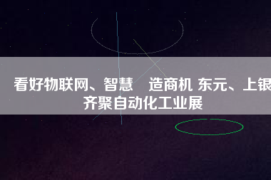 看好物聯(lián)網(wǎng)、智慧制造商機(jī) 東元、上銀齊聚自動化工業(yè)展