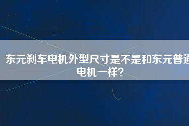 東元剎車電機(jī)外型尺寸是不是和東元普通電機(jī)一樣？