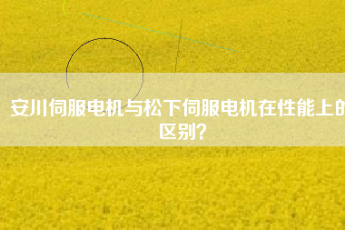 安川伺服電機(jī)與松下伺服電機(jī)在性能上的區(qū)別？