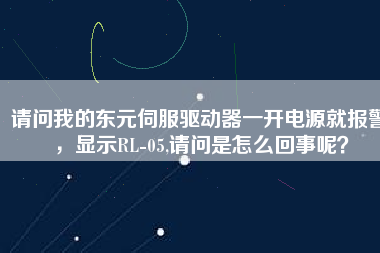 請問我的東元伺服驅(qū)動器一開電源就報警，顯示RL-05,請問是怎么回事呢？