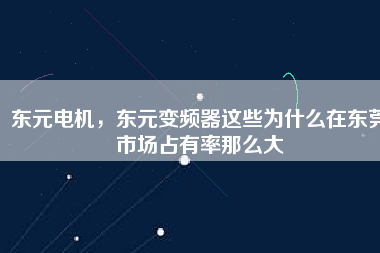 東元電機，東元變頻器這些為什么在東莞市場占有率那么大